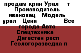 продам кран Урал  14т › Производитель ­ ивановец › Модель ­ урал › Цена ­ 700 000 - Все города Авто » Спецтехника   . Дагестан респ.,Геологоразведка п.